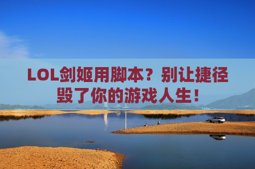 LOL剑姬用脚本？别让捷径毁了你的游戏人生！
