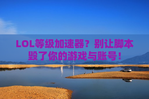 LOL等级加速器？别让脚本毁了你的游戏与账号！