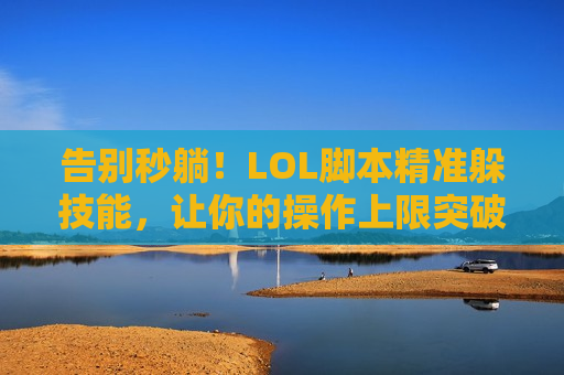 告别秒躺！LOL脚本精准躲技能，让你的操作上限突破天际！
