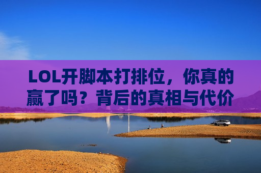 LOL开脚本打排位，你真的赢了吗？背后的真相与代价！