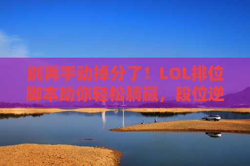 别再手动掉分了！LOL排位脚本助你轻松躺赢，段位逆袭只需一键！