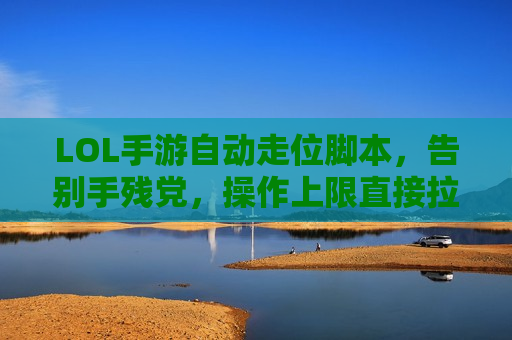 LOL手游自动走位脚本，告别手残党，操作上限直接拉满！