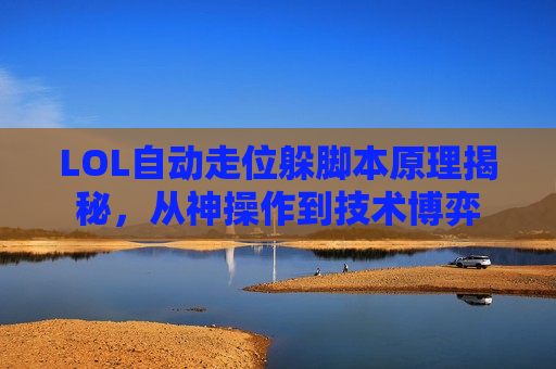 LOL自动走位躲脚本原理揭秘，从神操作到技术博弈