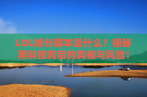 LOL掉分脚本是什么？揭秘黑科技背后的真相与风险！