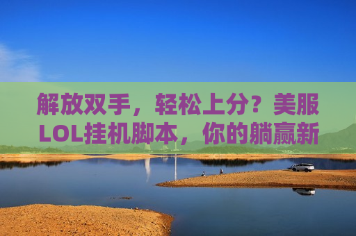 解放双手，轻松上分？美服LOL挂机脚本，你的躺赢新选择！