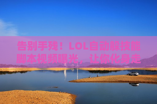 告别手残！LOL自动躲技能脚本视频曝光，让你化身走位大师，轻松上分不是梦！