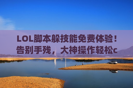 LOL脚本躲技能免费体验！告别手残，大神操作轻松carry全场！