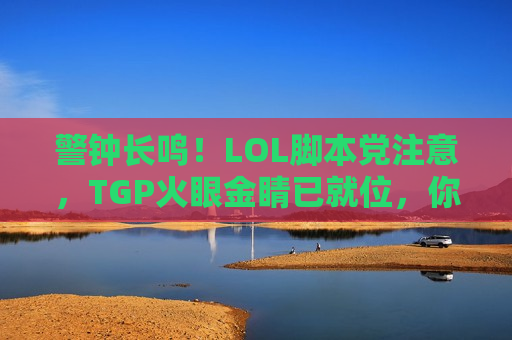 警钟长鸣！LOL脚本党注意，TGP火眼金睛已就位，你的小动作截图为证！