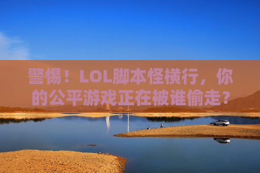 警惕！LOL脚本怪横行，你的公平游戏正在被谁偷走？