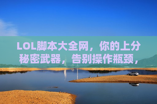 LOL脚本大全网，你的上分秘密武器，告别操作瓶颈，轻松掌控峡谷！