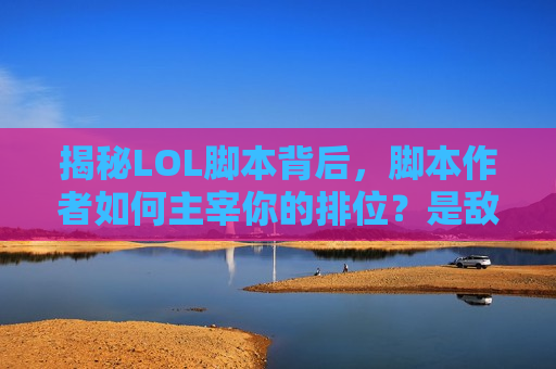 揭秘LOL脚本背后，脚本作者如何主宰你的排位？是敌是友？