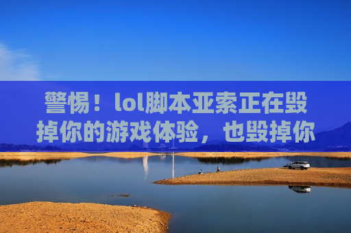 警惕！lol脚本亚索正在毁掉你的游戏体验，也毁掉你自己！