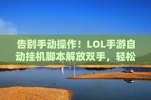 告别手动操作！LOL手游自动挂机脚本解放双手，轻松升级/攒金币，菜鸟也能躺赢！