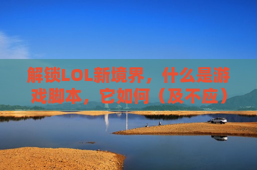 解锁LOL新境界，什么是游戏脚本，它如何（及不应）改变你的游戏体验？