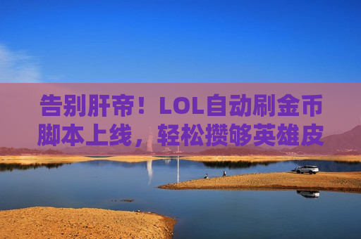 告别肝帝！LOL自动刷金币脚本上线，轻松攒够英雄皮肤，游戏体验直接拉满！