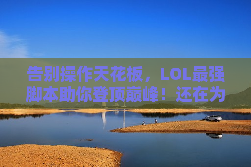 告别操作天花板，LOL最强脚本助你登顶巅峰！还在为上分发愁吗？