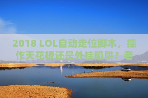 2018 LOL自动走位脚本，操作天花板还是外挂陷阱？老玩家，这才是真正的意识外挂！