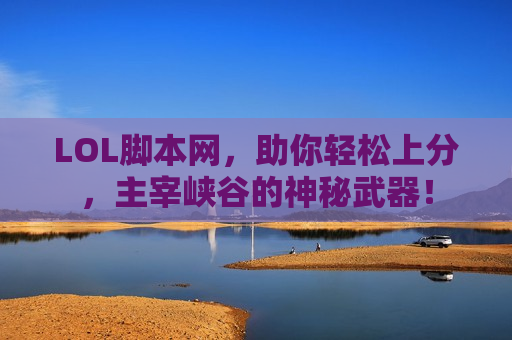 LOL脚本网，助你轻松上分，主宰峡谷的神秘武器！