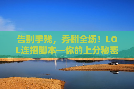 告别手残，秀翻全场！LOL连招脚本—你的上分秘密武器！