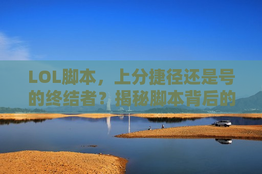 LOL脚本，上分捷径还是号的终结者？揭秘脚本背后的真相与风险！