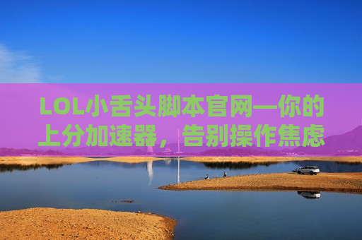 LOL小舌头脚本官网—你的上分加速器，告别操作焦虑！