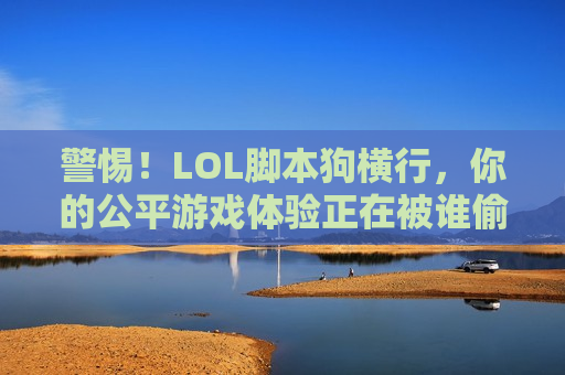警惕！LOL脚本狗横行，你的公平游戏体验正在被谁偷走？