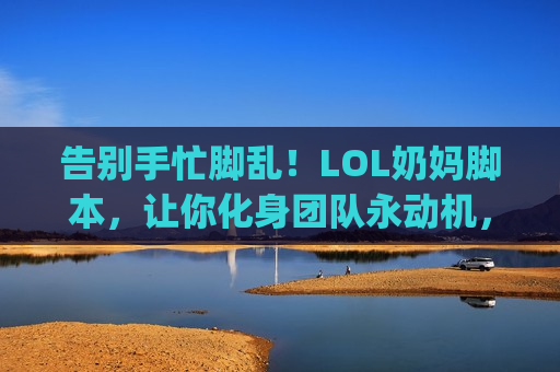告别手忙脚乱！LOL奶妈脚本，让你化身团队永动机，Carry全场不是梦！