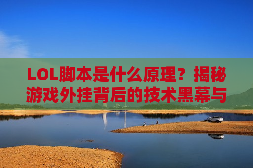 LOL脚本是什么原理？揭秘游戏外挂背后的技术黑幕与风险警示