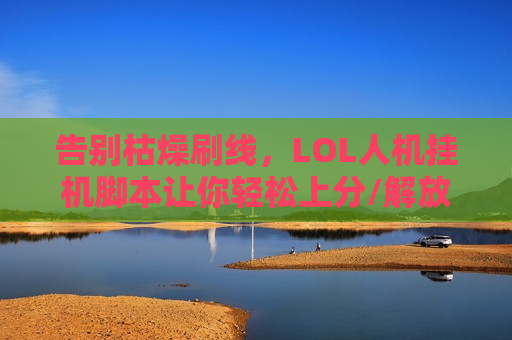 告别枯燥刷线，LOL人机挂机脚本让你轻松上分/解放双手！