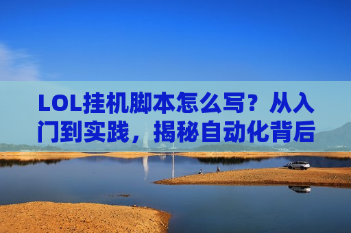 LOL挂机脚本怎么写？从入门到实践，揭秘自动化背后的技术逻辑（合规警示版）