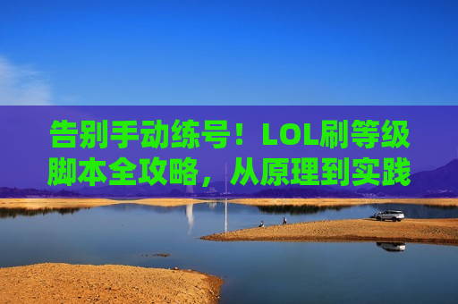 告别手动练号！LOL刷等级脚本全攻略，从原理到实践，轻松高效冲段
