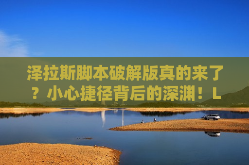泽拉斯脚本破解版真的来了？小心捷径背后的深渊！LOL玩家必看！