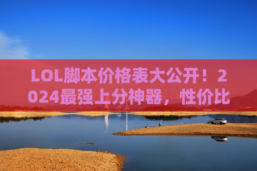 LOL脚本价格表大公开！2024最强上分神器，性价比之选尽在这里！