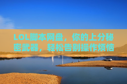 LOL脚本网盘，你的上分秘密武器，轻松告别操作烦恼！