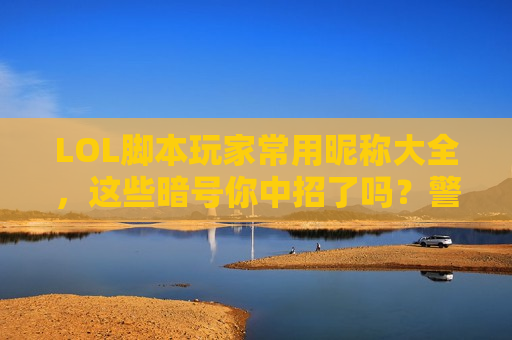 LOL脚本玩家常用昵称大全，这些暗号你中招了吗？警惕作弊，守护公平！