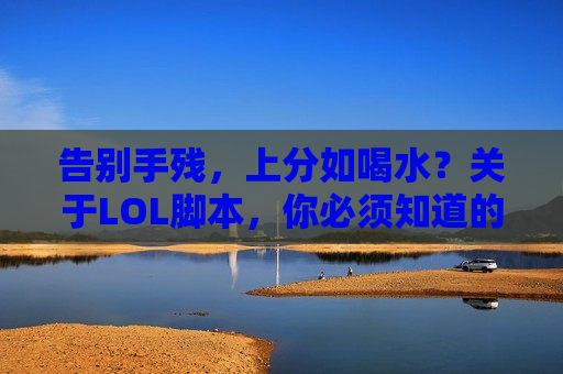 告别手残，上分如喝水？关于LOL脚本，你必须知道的秘密武器
