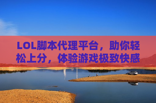 LOL脚本代理平台，助你轻松上分，体验游戏极致快感！