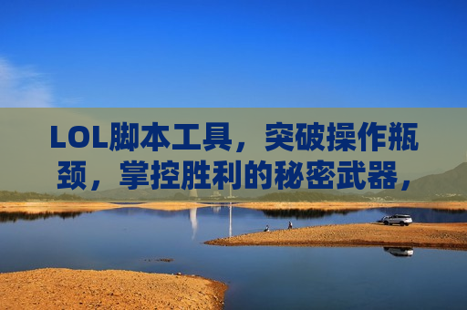 LOL脚本工具，突破操作瓶颈，掌控胜利的秘密武器，你值得拥有！