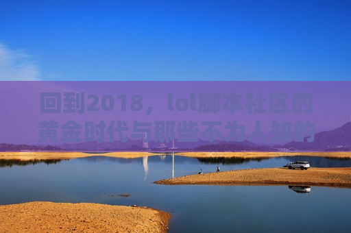 回到2018，lol脚本社区的黄金时代与那些不为人知的秘密武器