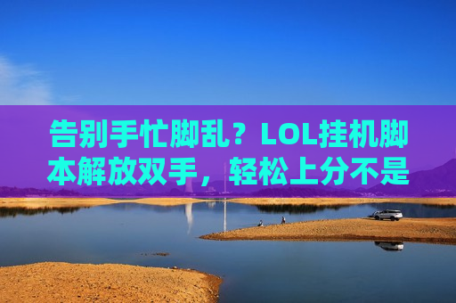 告别手忙脚乱？LOL挂机脚本解放双手，轻松上分不是梦？