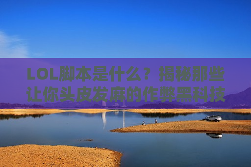 LOL脚本是什么？揭秘那些让你头皮发麻的作弊黑科技！