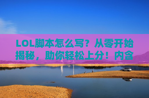 LOL脚本怎么写？从零开始揭秘，助你轻松上分！内含核心思路与工具推荐）