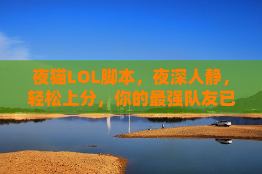 夜猫LOL脚本，夜深人静，轻松上分，你的最强队友已上线！