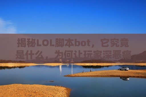 揭秘LOL脚本bot，它究竟是什么，为何让玩家深恶痛绝？