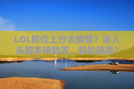 LOL排位上分太痛苦？送人头脚本神助攻，轻松躺赢？真相是…