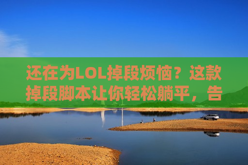 还在为LOL掉段烦恼？这款掉段脚本让你轻松躺平，告别连败噩梦！