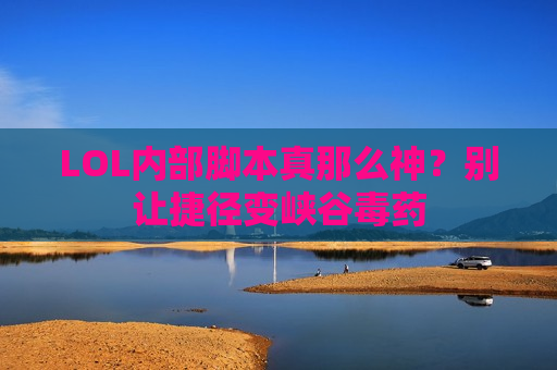 LOL内部脚本真那么神？别让捷径变峡谷毒药