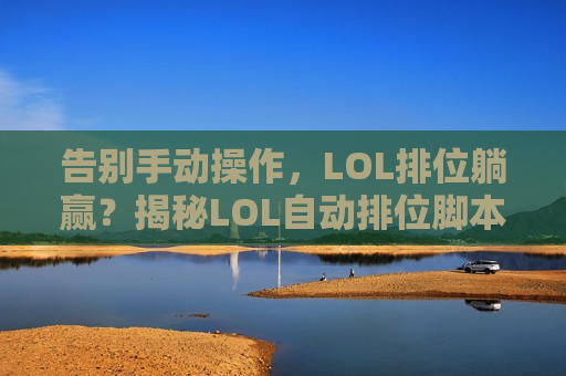 告别手动操作，LOL排位躺赢？揭秘LOL自动排位脚本的真相与优势！