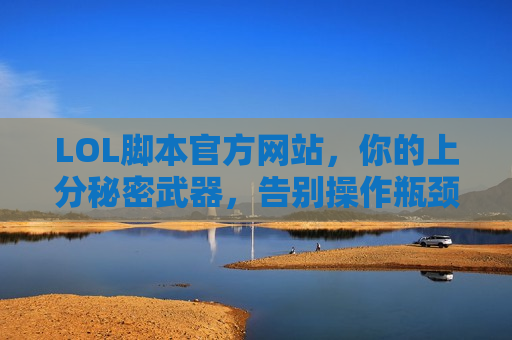 LOL脚本官方网站，你的上分秘密武器，告别操作瓶颈，轻松掌控峡谷！