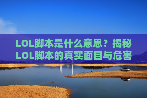 LOL脚本是什么意思？揭秘LOL脚本的真实面目与危害